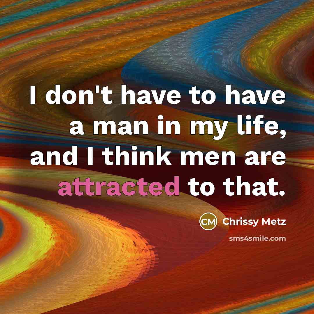 “I don't have to have a man in my life, and I think men are attracted to that.” quote by Chrissy Metz