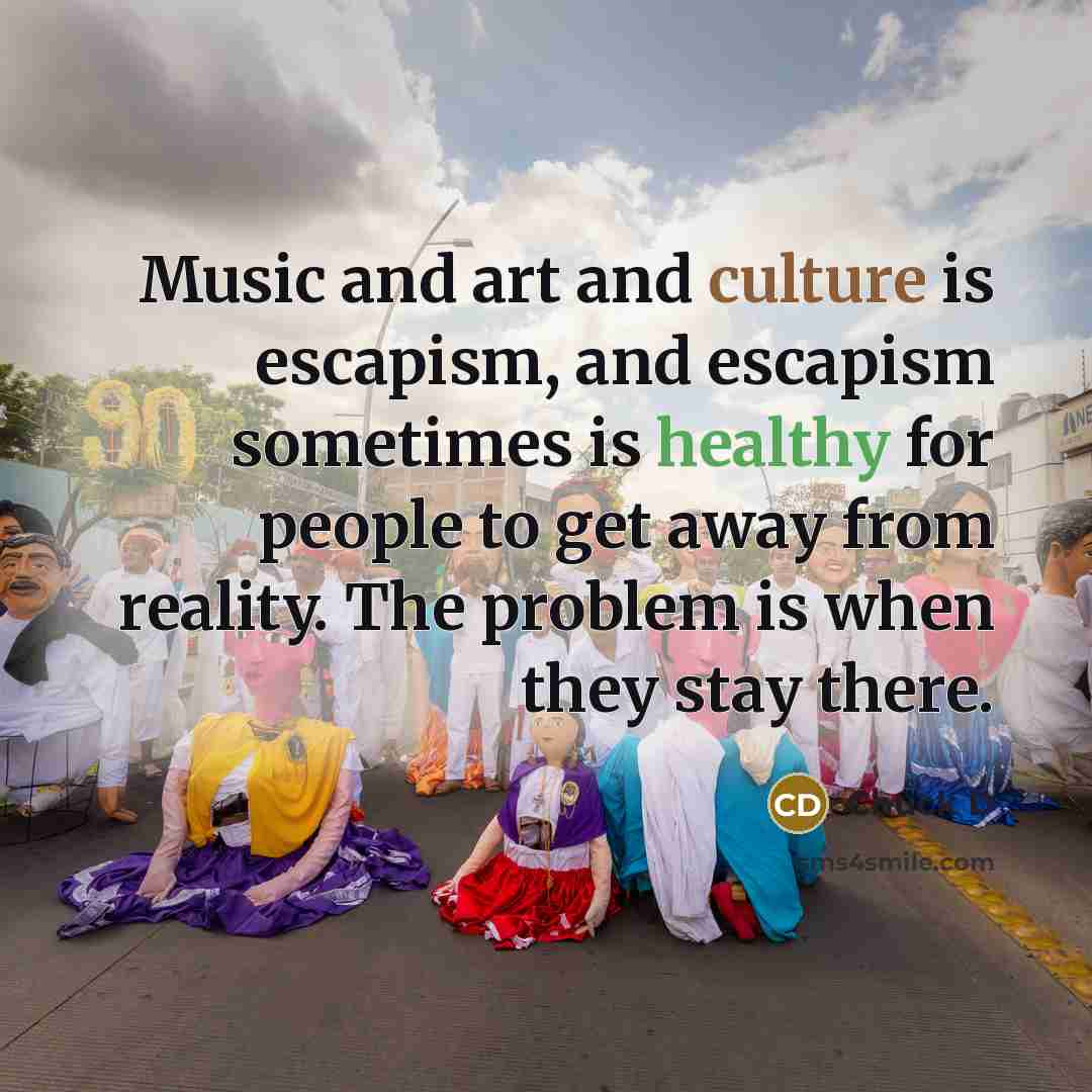 “Music and art and culture is escapism, and escapism sometimes…” quote by Chuck D