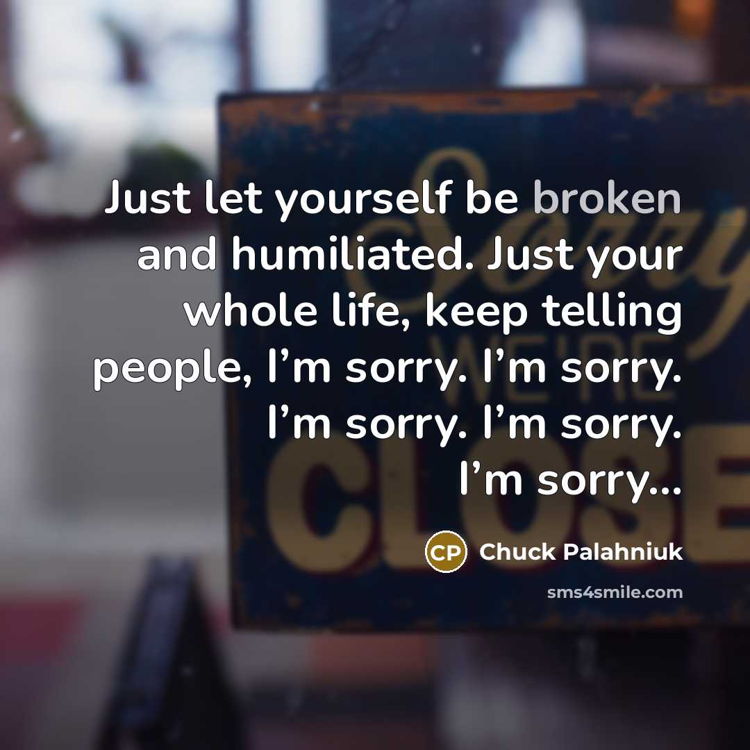 “Just let yourself be broken and humiliated. Just your whole…” quote by Chuck Palahniuk