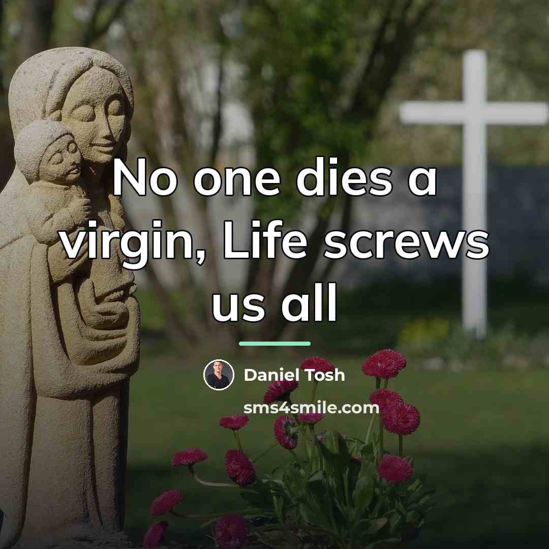 “No one dies a virgin, Life screws us all…” quote by Daniel Tosh