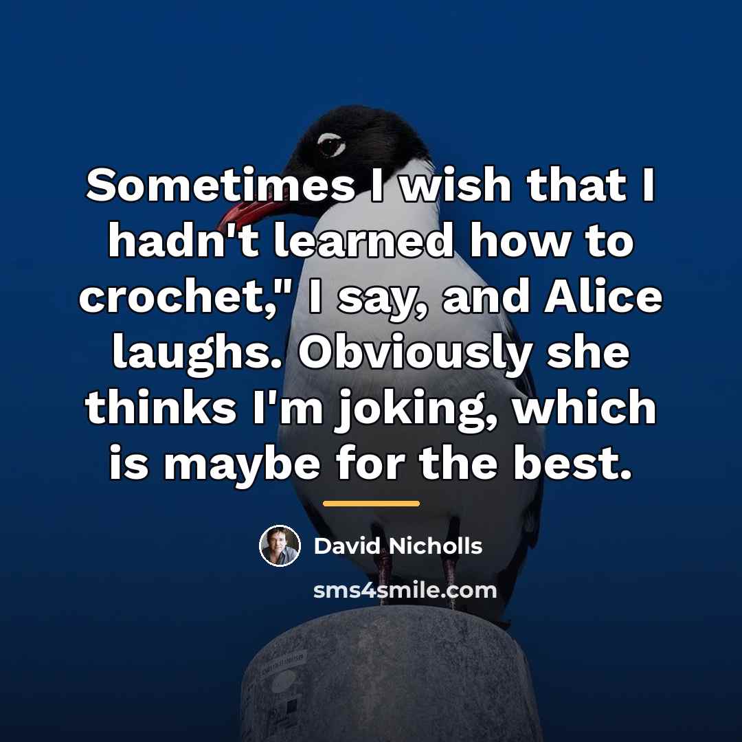 “Sometimes I wish that I hadn't learned how to crochet,"…” quote by David Nicholls