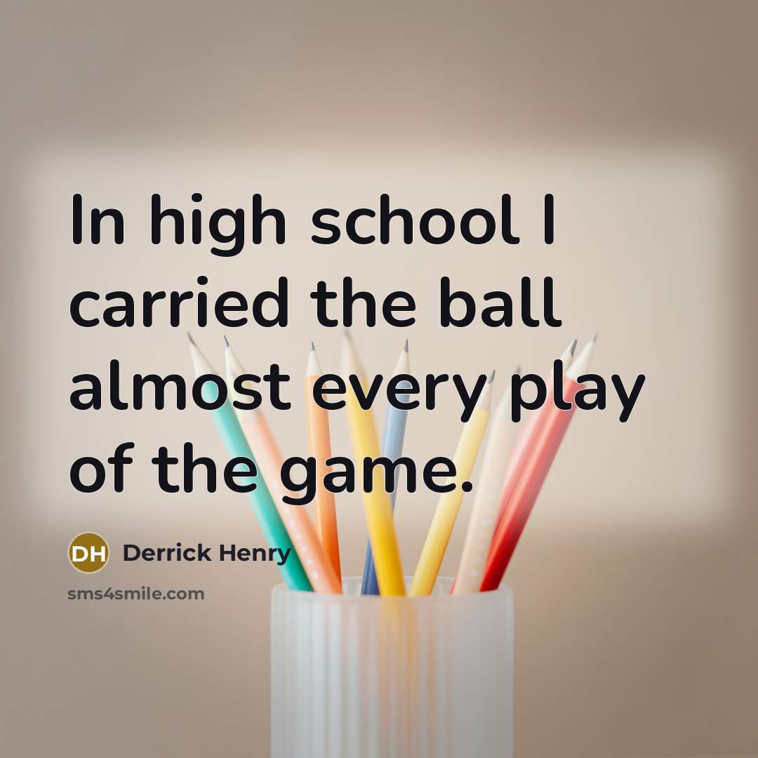 “In high school I carried the ball almost every play…” quote by Derrick Henry