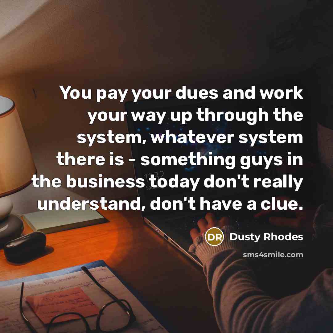 “You pay your dues and work your way up through…” quote by Dusty Rhodes