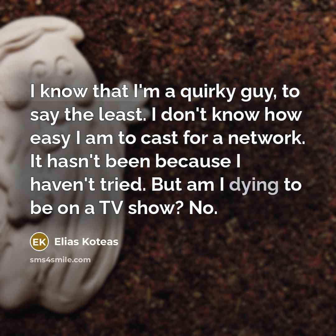 “I know that I'm a quirky guy, to say the…” quote by Elias Koteas