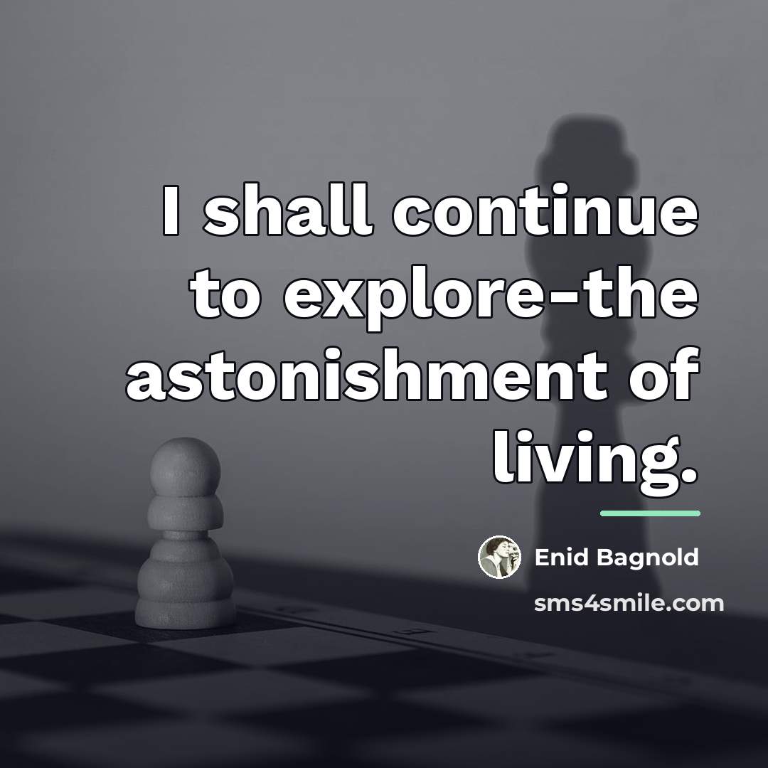 “I shall continue to explore-the astonishment of living.…” quote by Enid Bagnold
