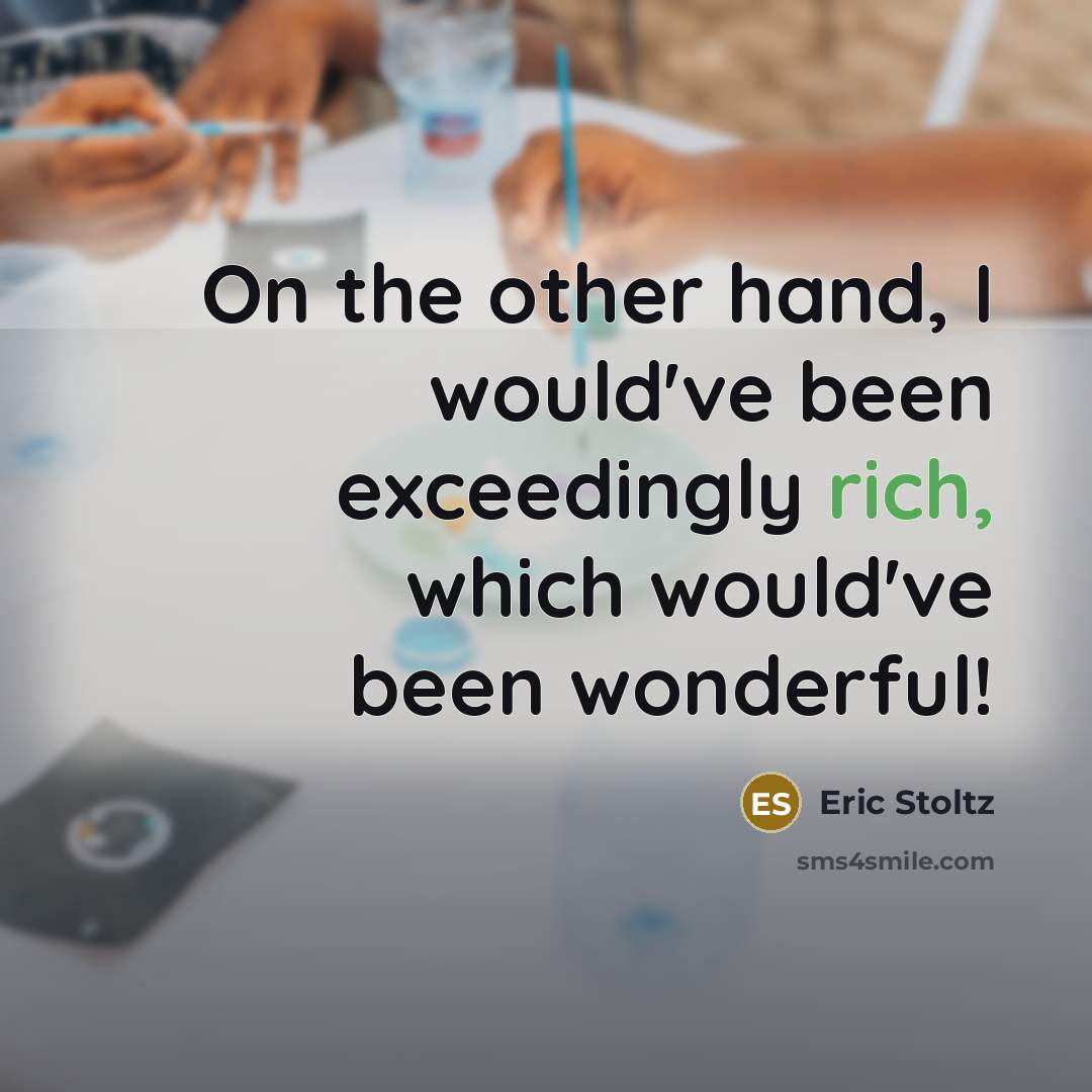 “On the other hand, I would've been exceedingly rich, which…” quote by Eric Stoltz