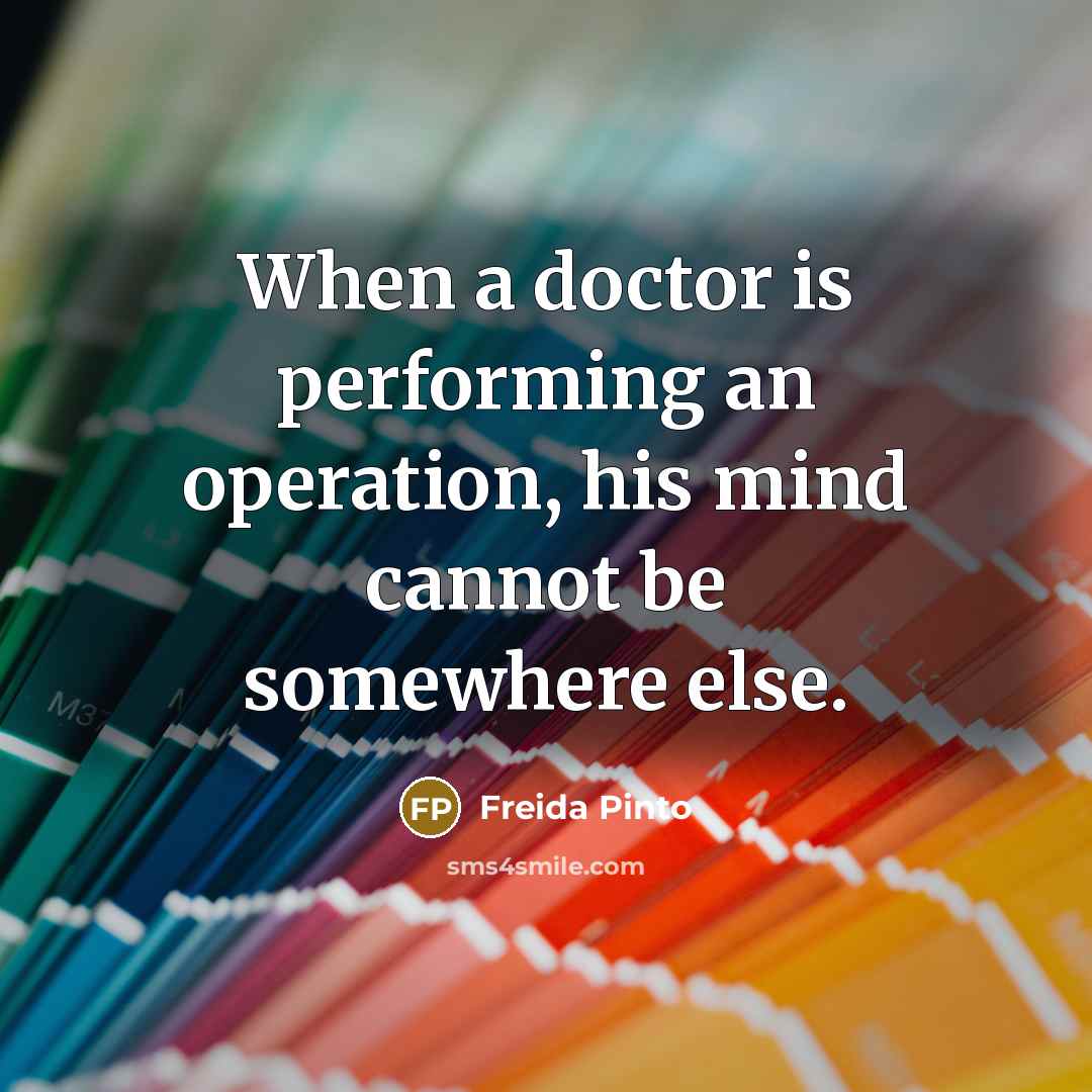 “When a doctor is performing an operation, his mind cannot be somewhere else.” quote by Freida Pinto