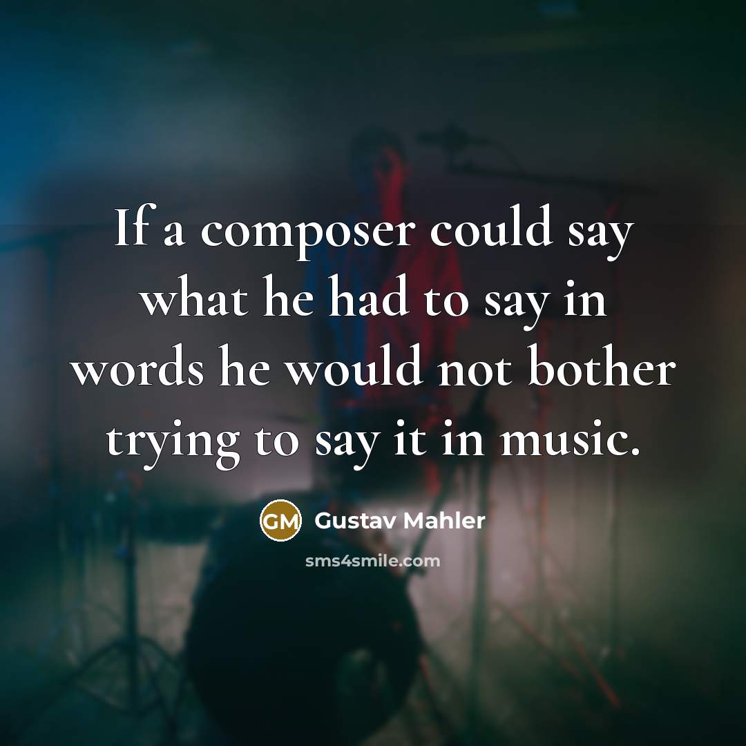 “If a composer could say what he had to say…” quote by Gustav Mahler