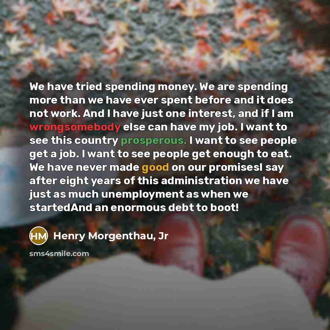 “We have tried spending money. We are spending more than…” quote by Henry Morgenthau, Jr