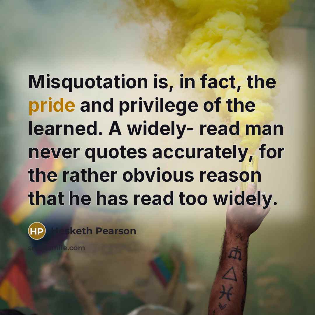 “Misquotation is, in fact, the pride and privilege of the…” quote by Hesketh Pearson
