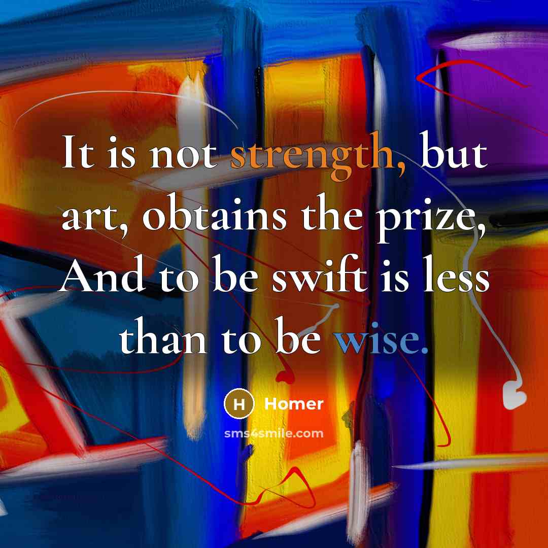 “It is not strength, but art, obtains the prize, And…” quote by Homer