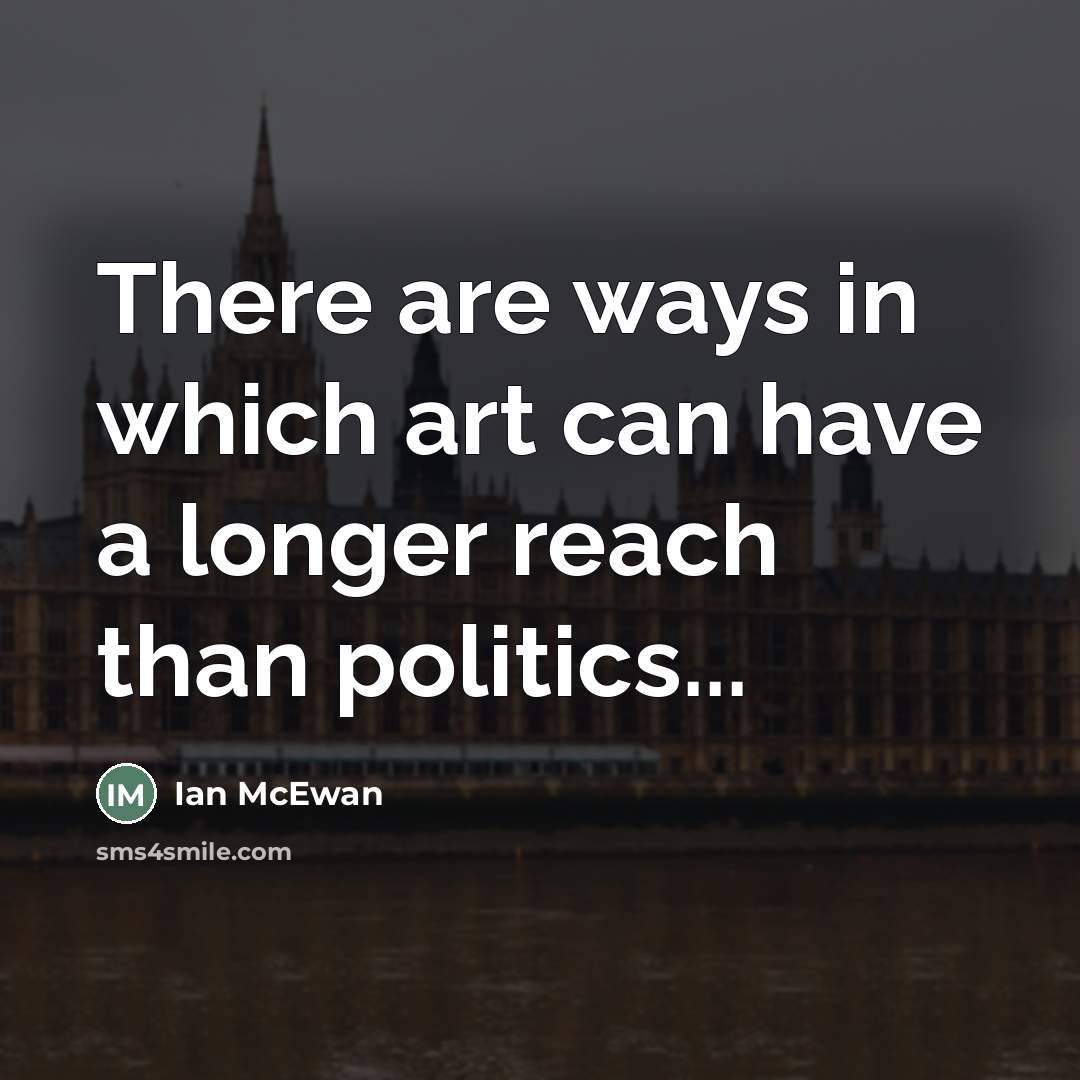 “There are ways in which art can have a longer…” quote by Ian Mcewan