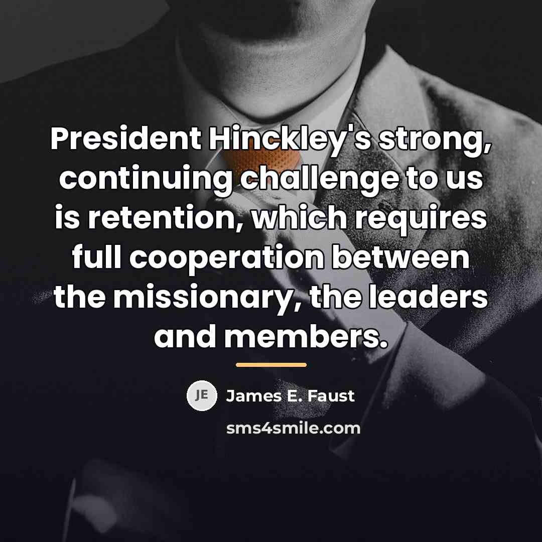 “President Hinckley's strong, continuing challenge to us is retention, which…” quote by James E. Faust