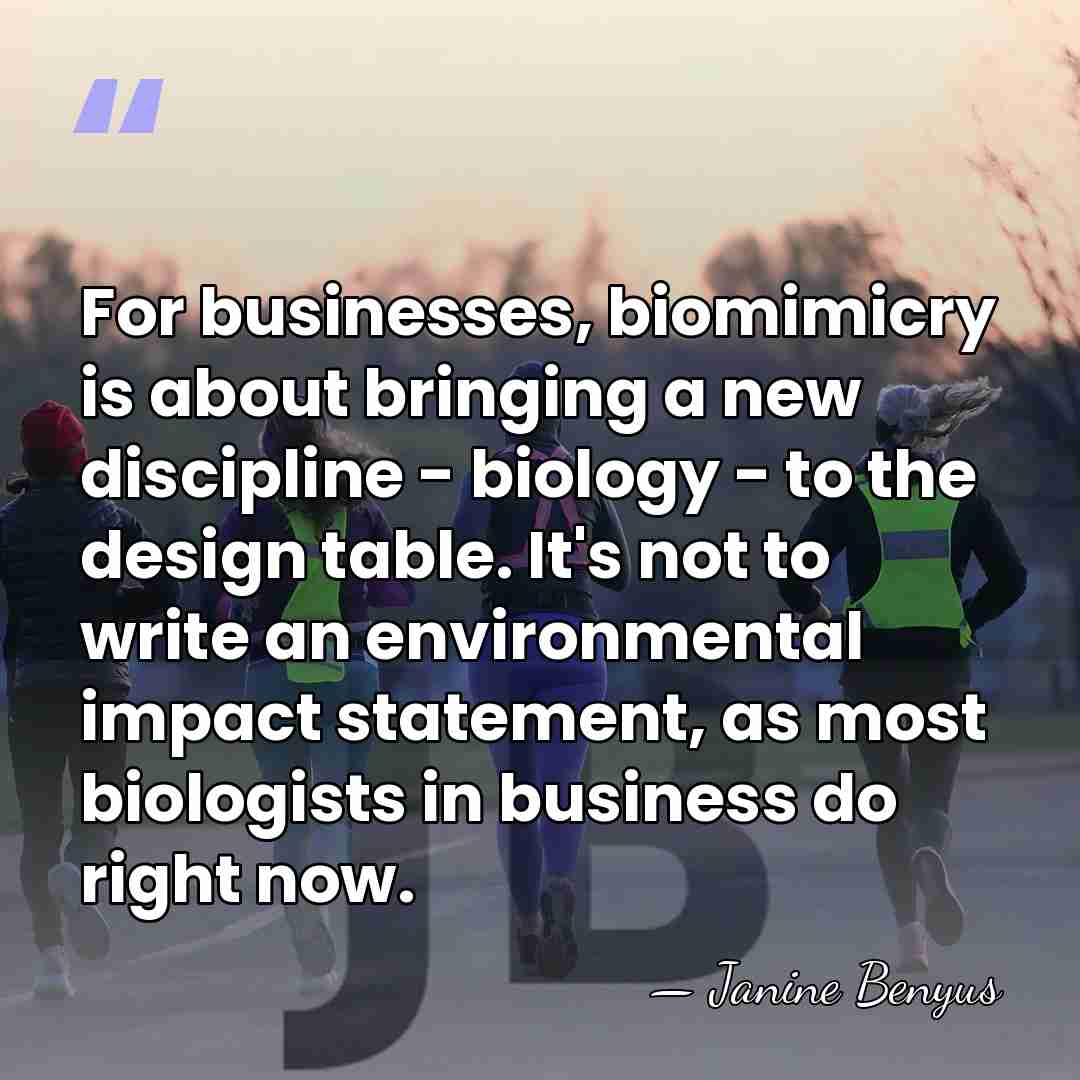 For businesses, biomimicry is about bringing a new discipline - biology -&hellip; - Janine Benyus
