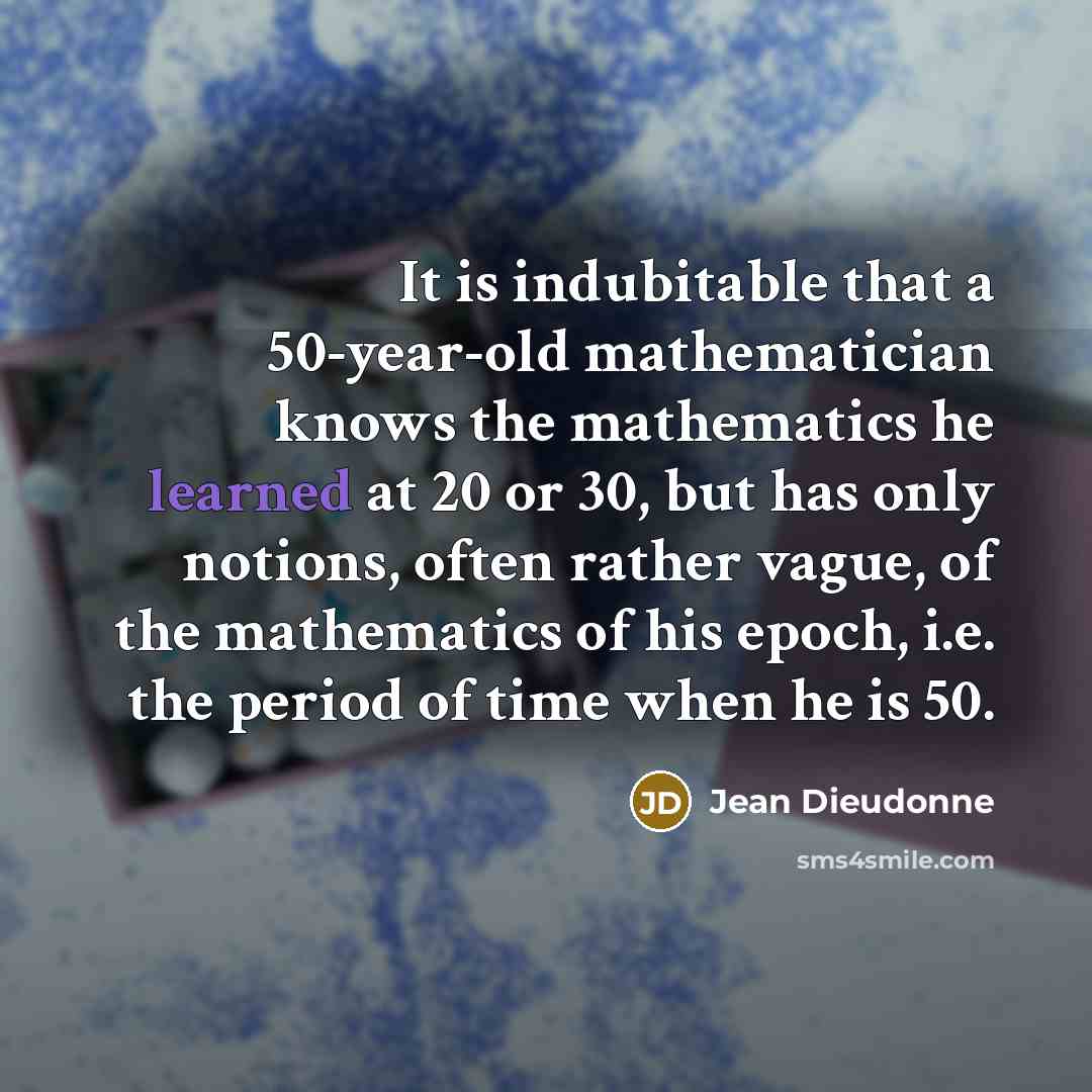 “It is indubitable that a 50-year-old mathematician knows the mathematics…” quote by Jean Dieudonne