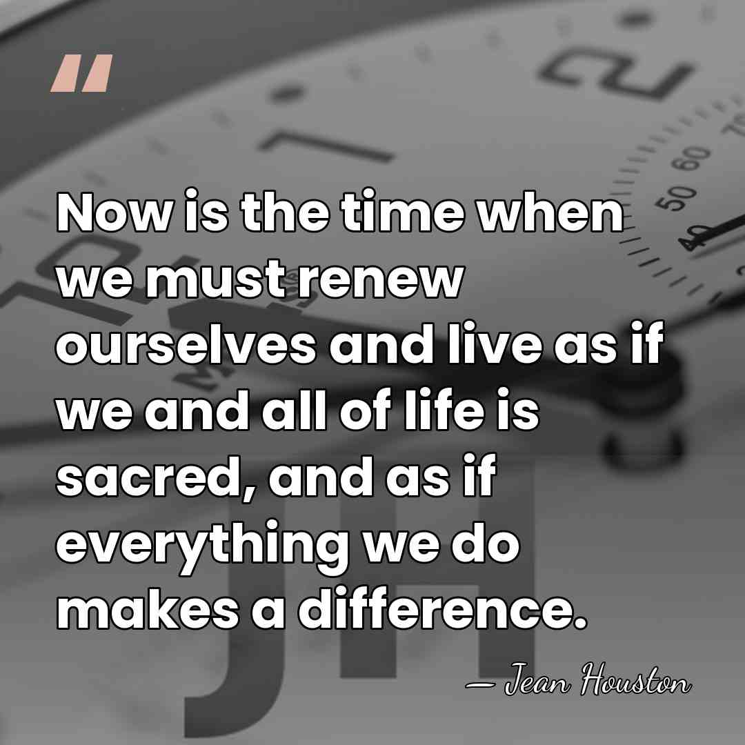 Now is the time when we must renew ourselves and live as&hellip; - Jean Houston