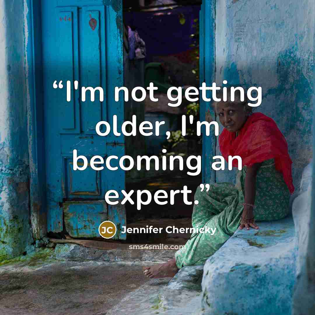 “I'm not getting older, I'm becoming an expert.” quote by Jennifer Chernicky