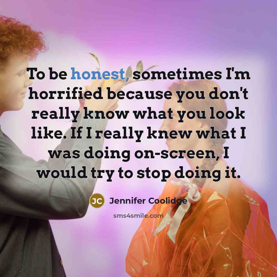 “To be honest, sometimes I'm horrified because you don't really…” quote by Jennifer Coolidge