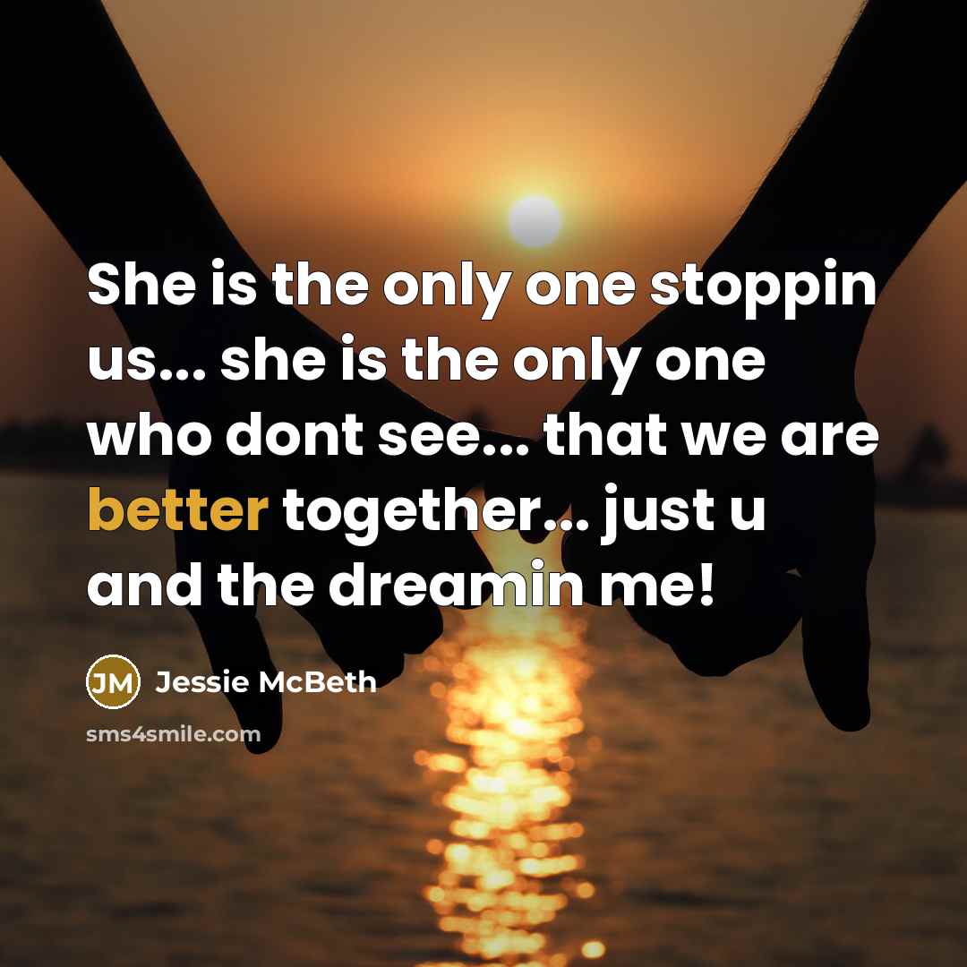 “She is the only one stoppin us... she is the only one who dont see... that we are better together... just u and the dreamin me!” quote by Jessie McBeth