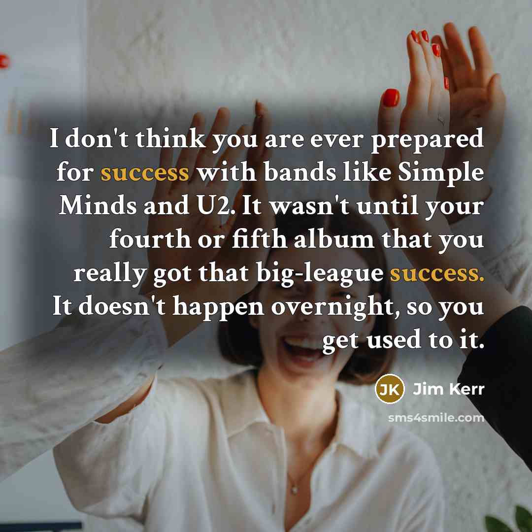 “I don't think you are ever prepared for success with…” quote by Jim Kerr