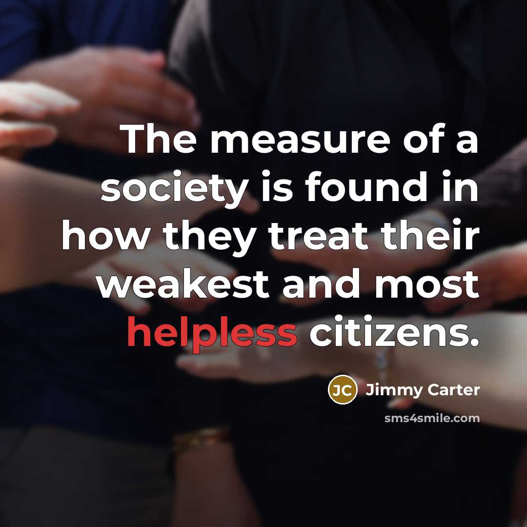 “The measure of a society is found in how they…” quote by Jimmy Carter