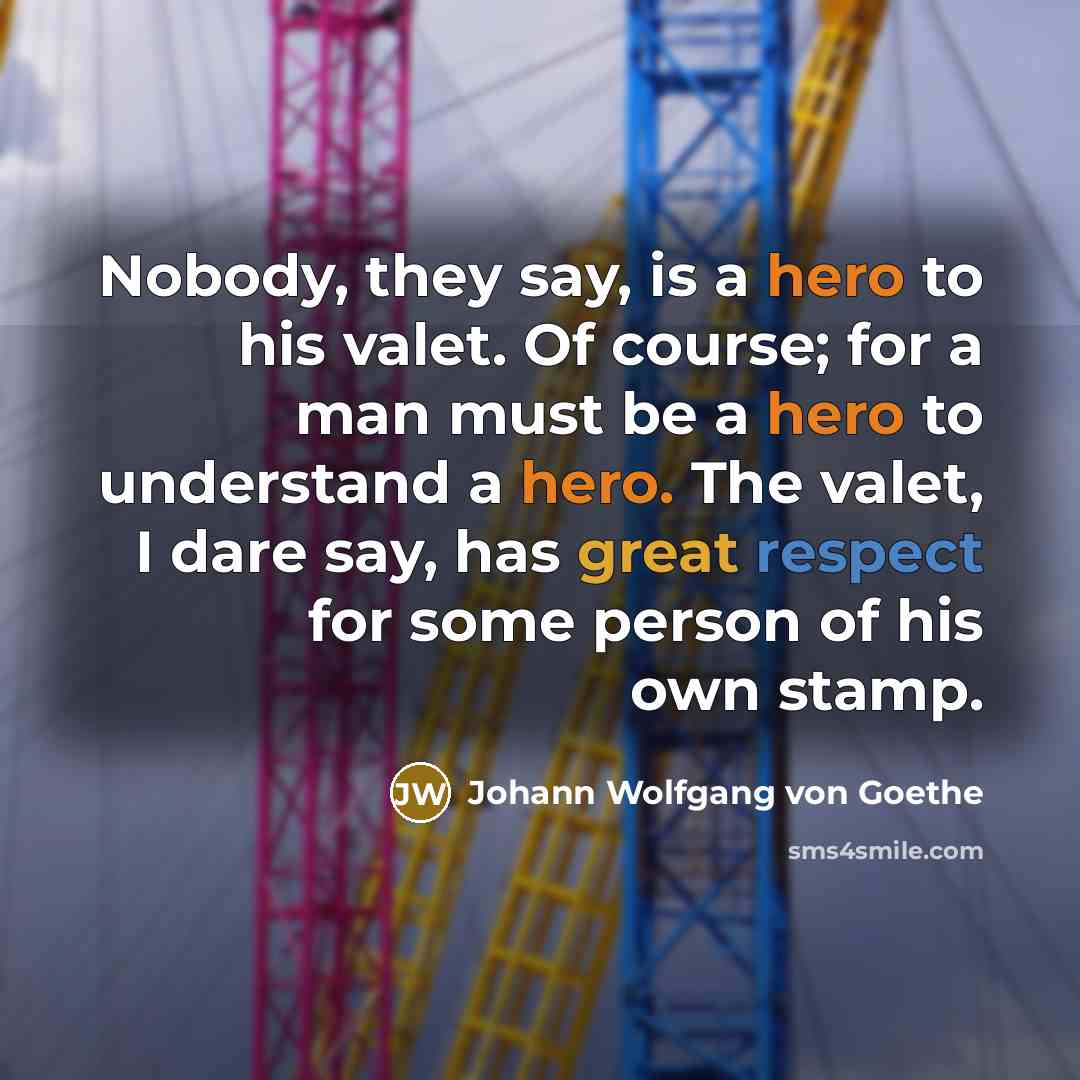 “Nobody, they say, is a hero to his valet. Of…” quote by Johann Wolfgang von Goethe