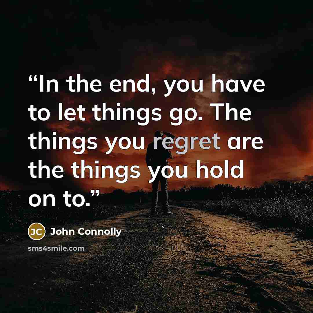 “In the end, you have to let things go. The things you regret are the things you hold on to.” quote by John Connolly