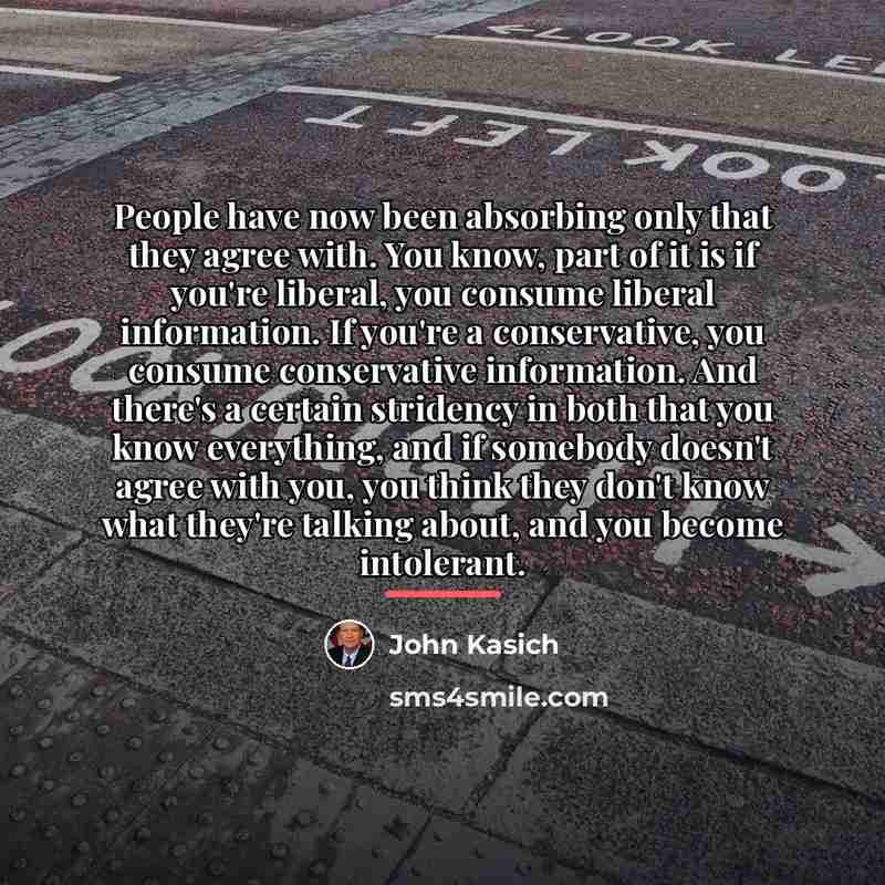 “People have now been absorbing only that they agree with.…” quote by John Kasich
