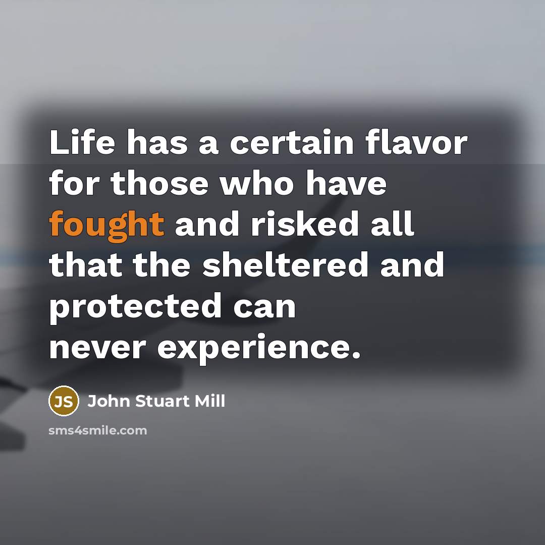 “Life has a certain flavor for those who have fought…” quote by John Stuart Mill