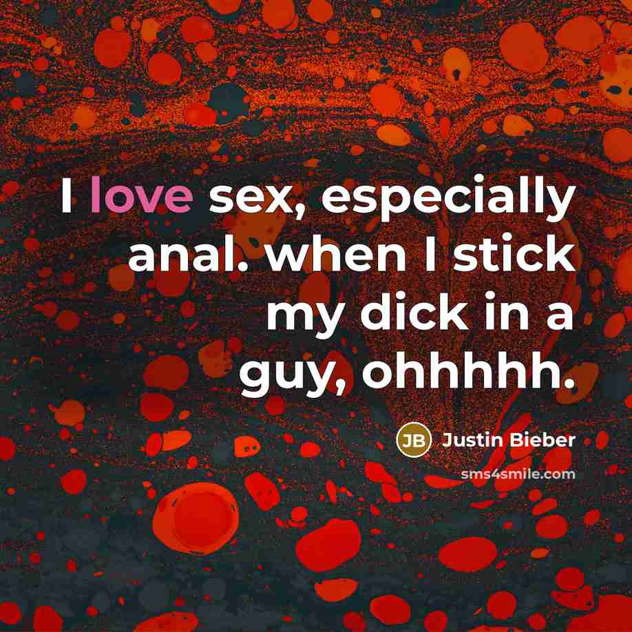 “I love sex, especially anal. when I stick my dick…” quote by Justin Bieber