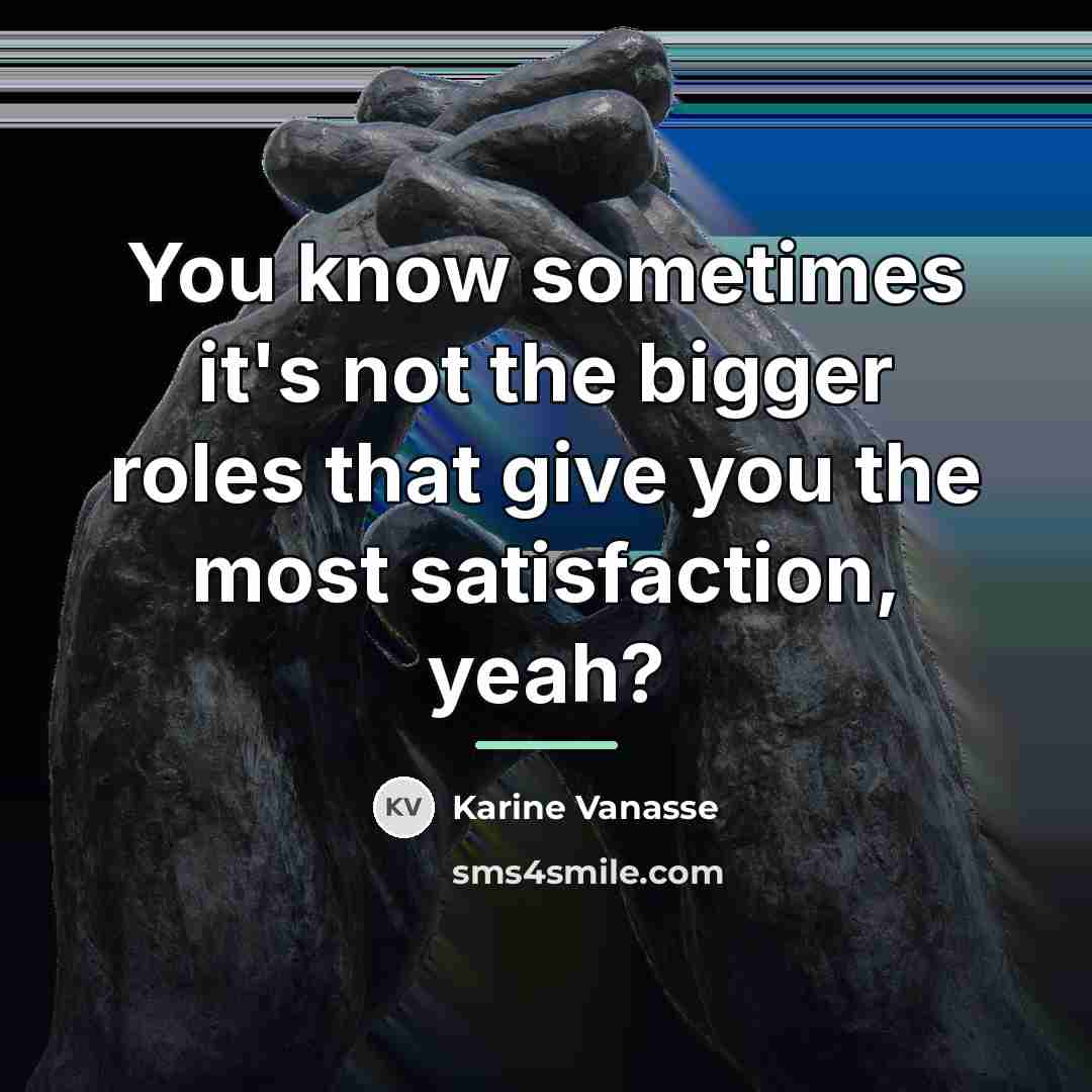 “You know sometimes it's not the bigger roles that give…” quote by Karine Vanasse