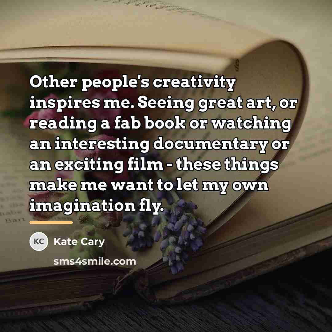 “Other people's creativity inspires me. Seeing great art, or reading…” quote by Kate Cary