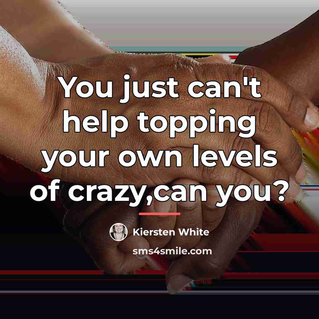 “You just can't help topping your own levels of crazy,can…” quote by Kiersten White