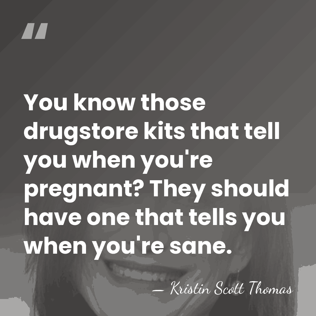 You know those drugstore kits that tell you when you're pregnant? They&hellip; - Kristin Scott Thomas