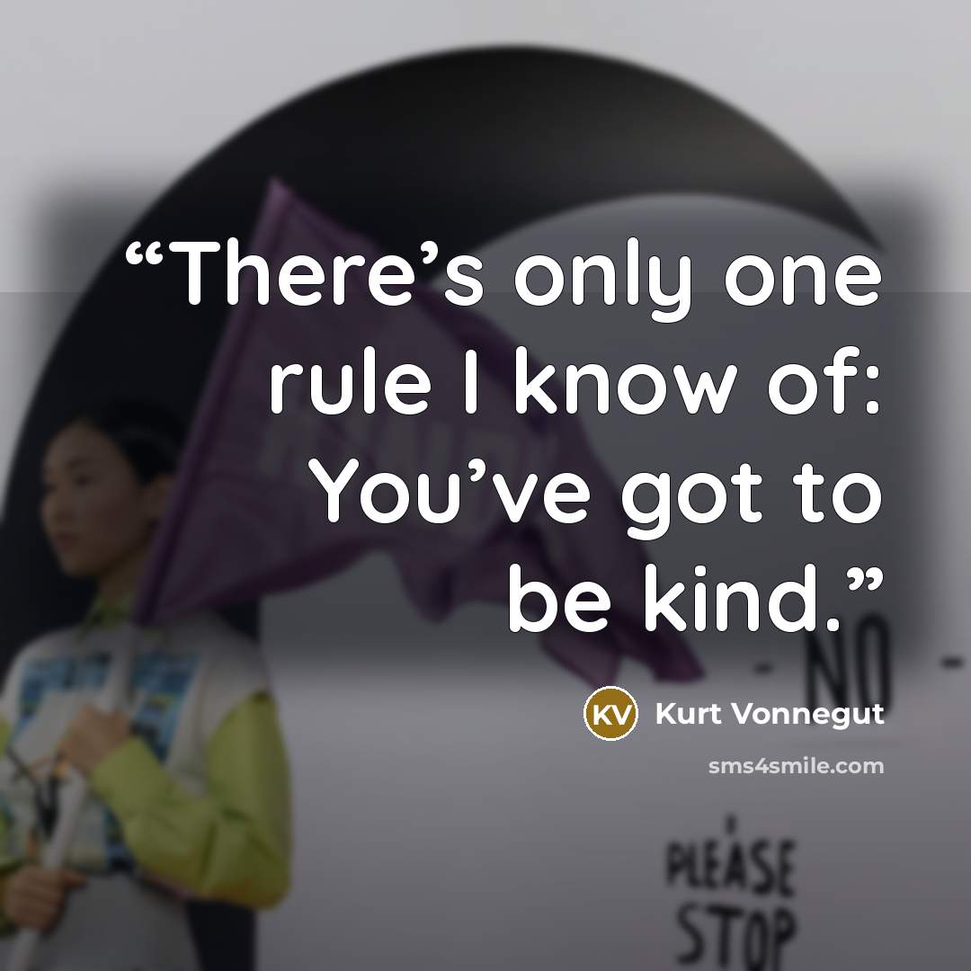 “There’s only one rule I know of: You’ve got to be kind.” quote by Kurt Vonnegut