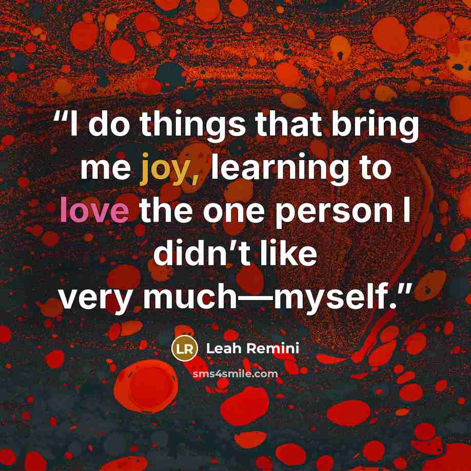 “I do things that bring me joy, learning to love the one person I didn’t like very much—myself.” quote by Leah Remini