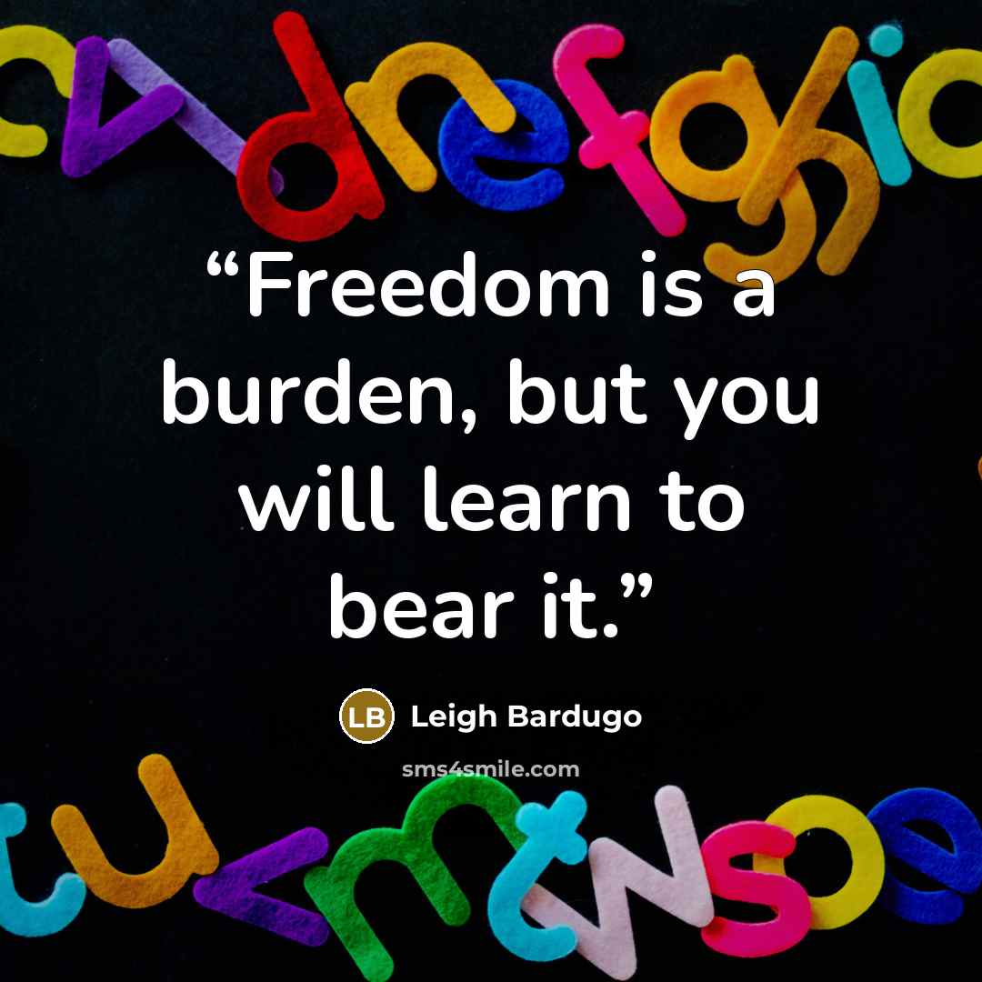“Freedom is a burden, but you will learn to bear it.” quote by Leigh Bardugo