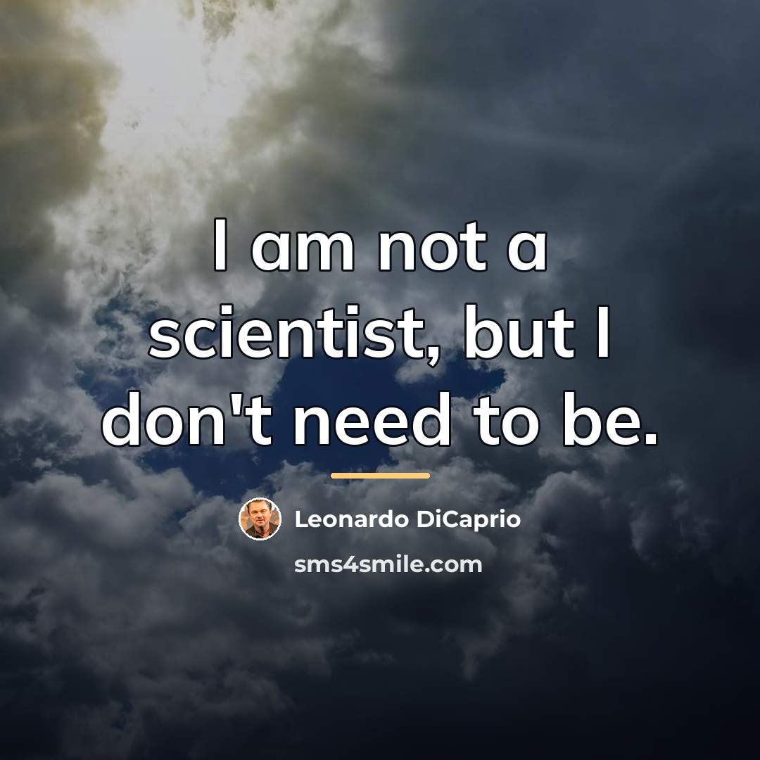 “I am not a scientist, but I don't need to…” quote by Leonardo DiCaprio