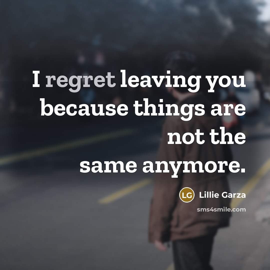 “I regret leaving you because things are not the same anymore.” quote by Lillie Garza