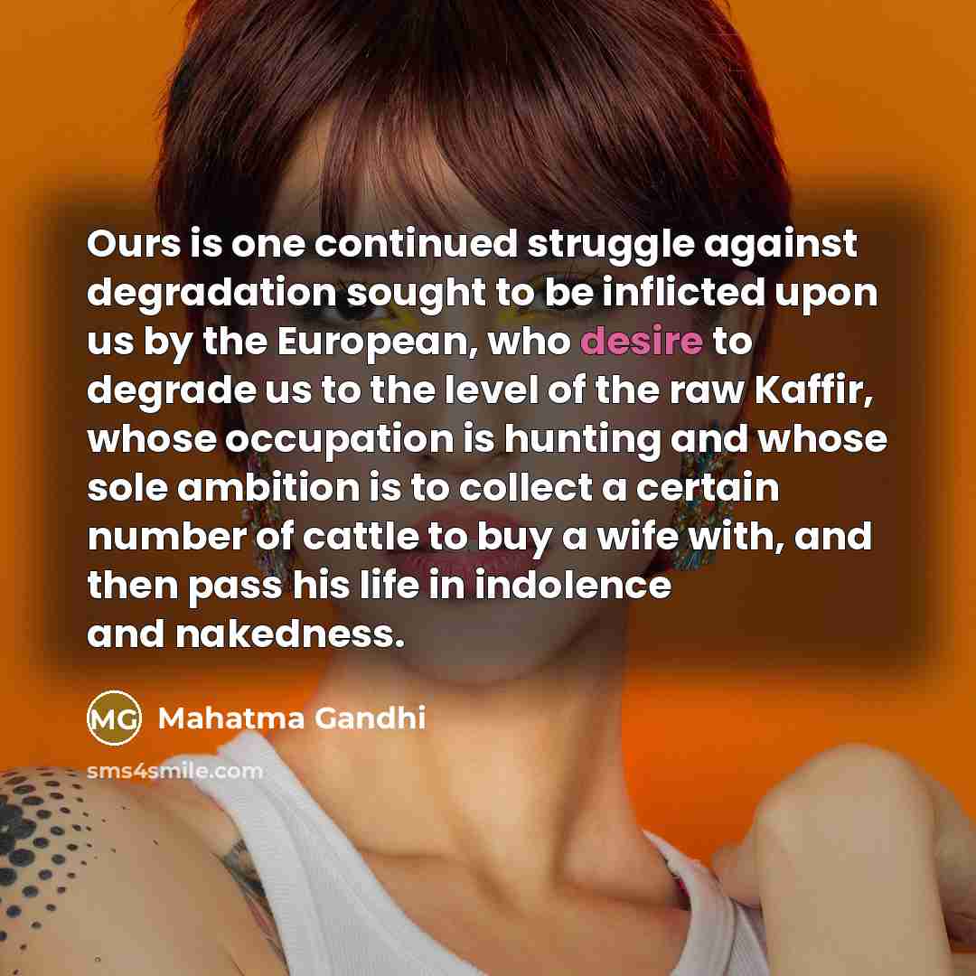 “Ours is one continued struggle against degradation sought to be…” quote by Mahatma Gandhi