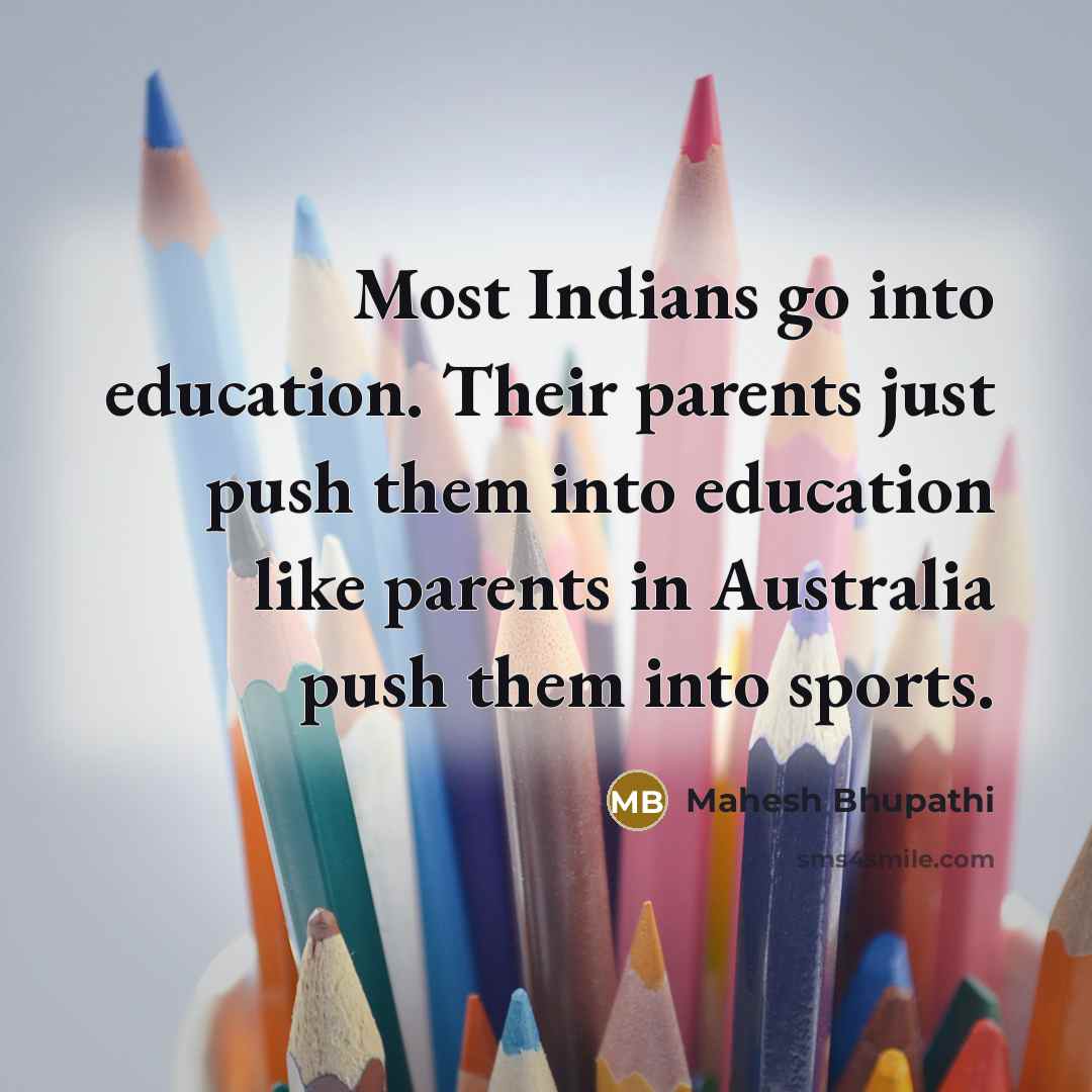 “Most Indians go into education. Their parents just push them…” quote by Mahesh Bhupathi