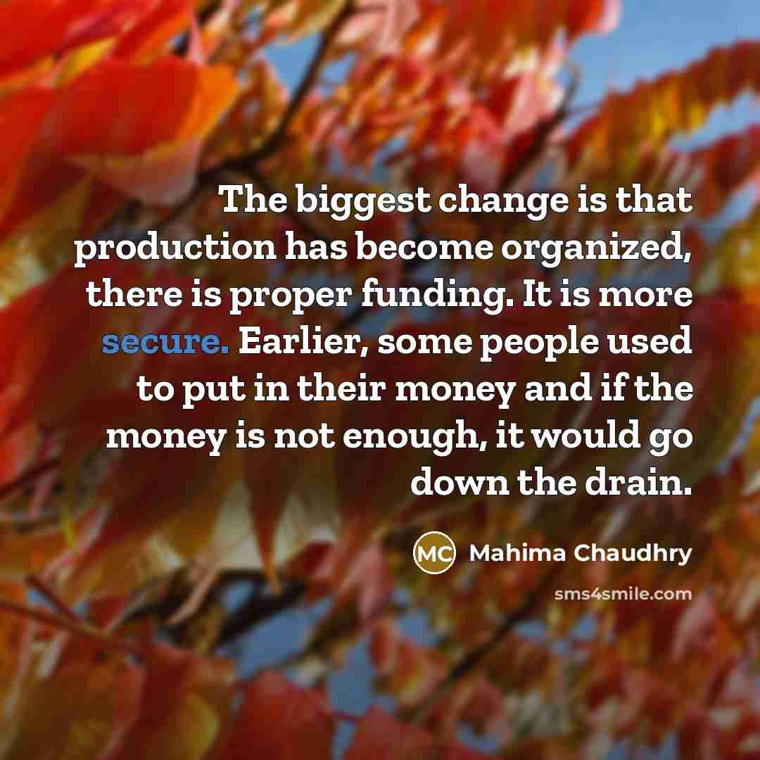“The biggest change is that production has become organized, there…” quote by Mahima Chaudhry