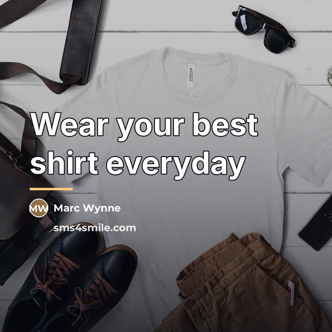“Wear your best shirt everyday…” quote by Marc Wynne