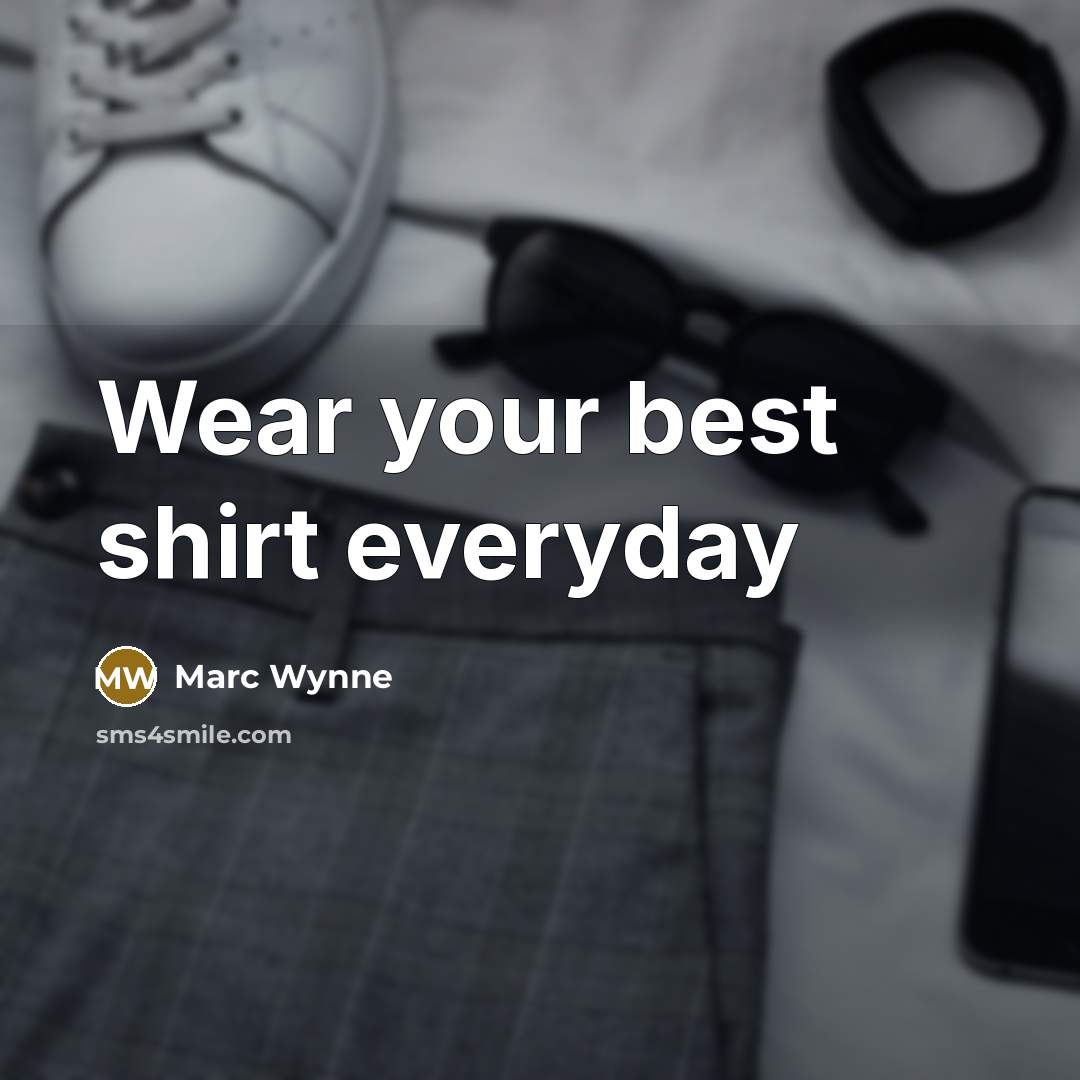 “Wear your best shirt everyday” quote by Marc Wynne