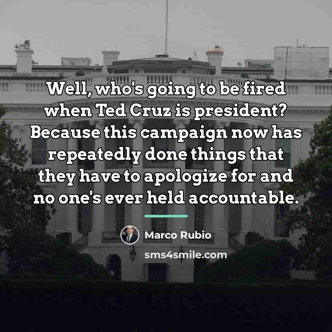 “Well, who's going to be fired when Ted Cruz is…” quote by Marco Rubio