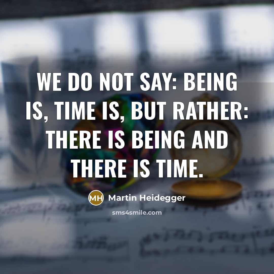 “We do not say: Being is, time is, but rather: there is Being and there is time.” quote by Martin Heidegger