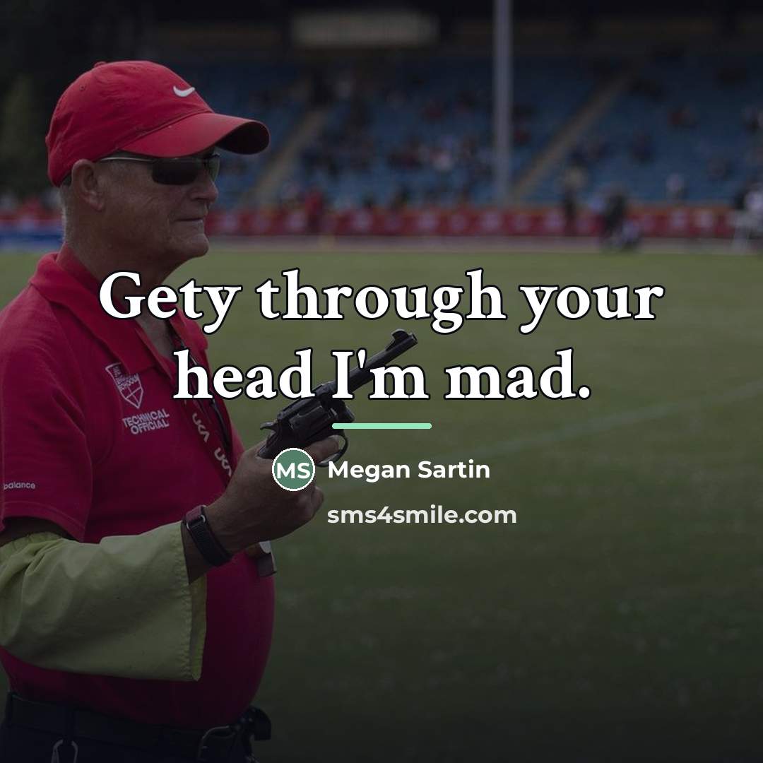 “Gety through your head I'm mad.…” quote by Megan Sartin