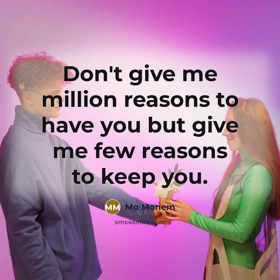 “Don't give me million reasons to have you but give me few reasons to keep you.” quote by Mo Monem