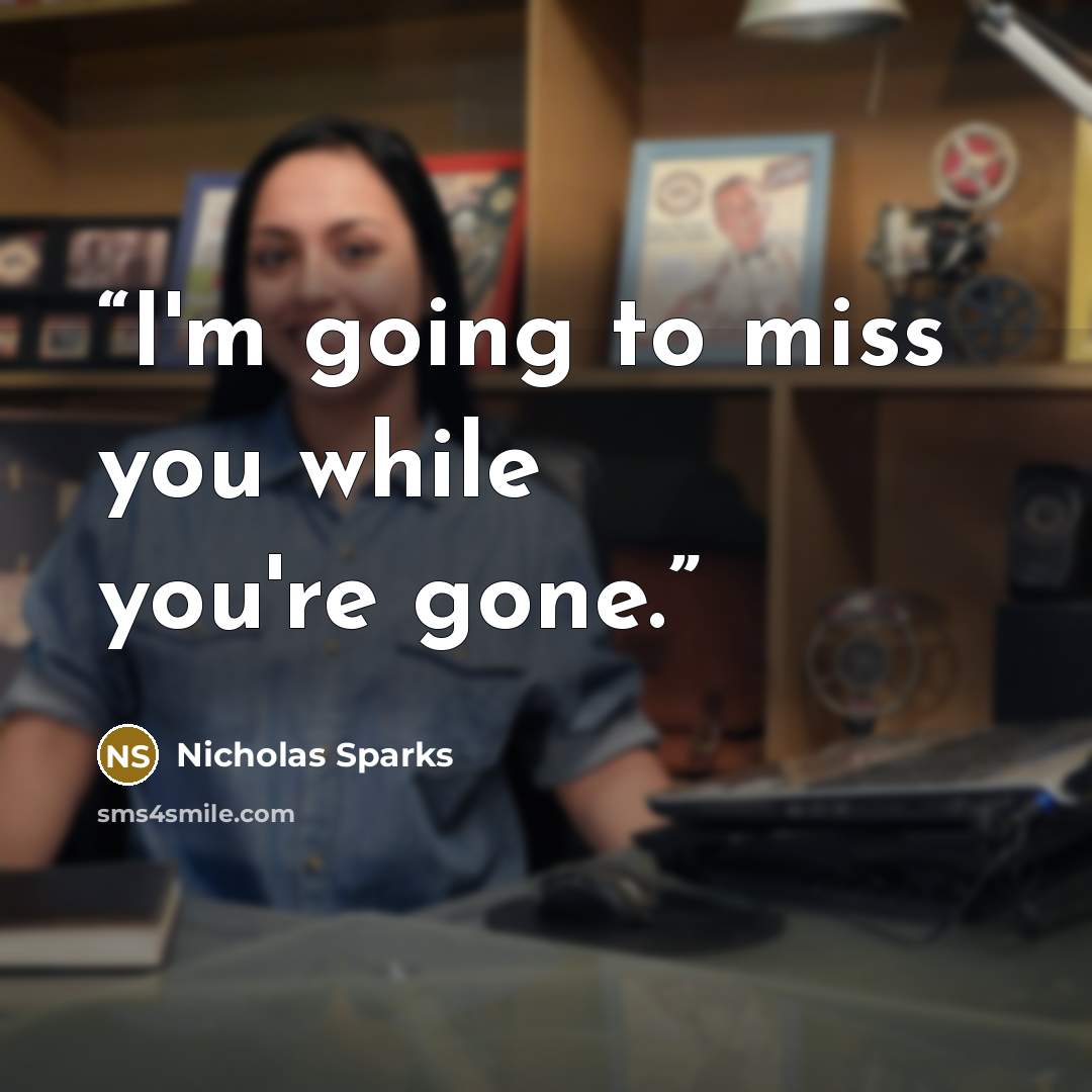 “I'm going to miss you while you're gone.” quote by Nicholas Sparks