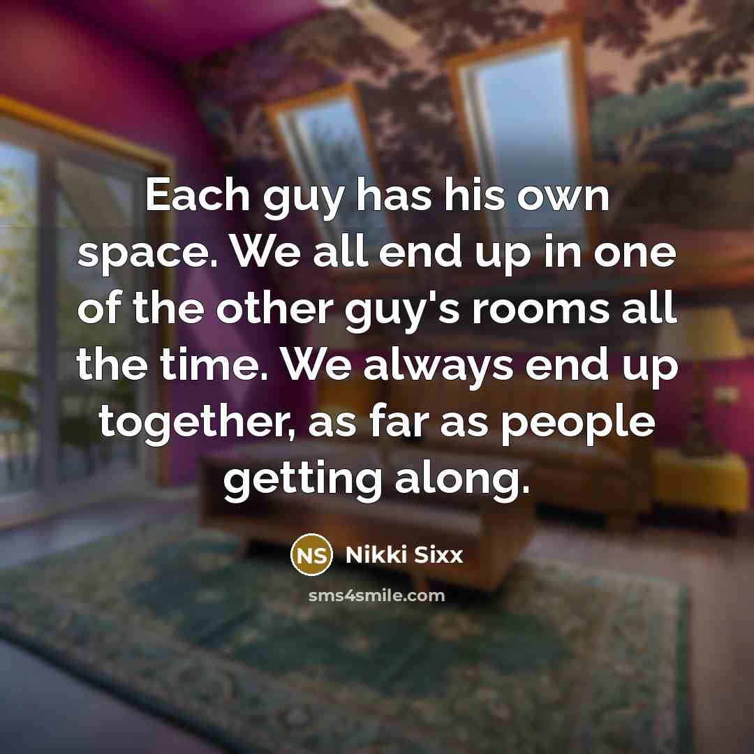 “Each guy has his own space. We all end up…” quote by Nikki Sixx